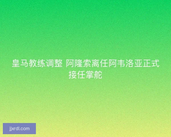 皇马教练调整 阿隆索离任阿韦洛亚正式接任掌舵